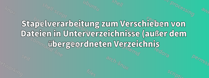 Stapelverarbeitung zum Verschieben von Dateien in Unterverzeichnisse (außer dem übergeordneten Verzeichnis)