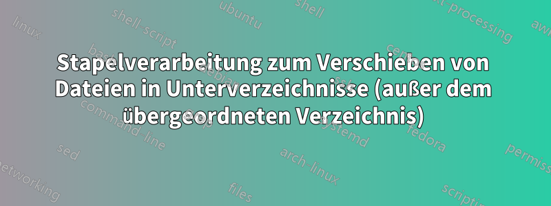 Stapelverarbeitung zum Verschieben von Dateien in Unterverzeichnisse (außer dem übergeordneten Verzeichnis)