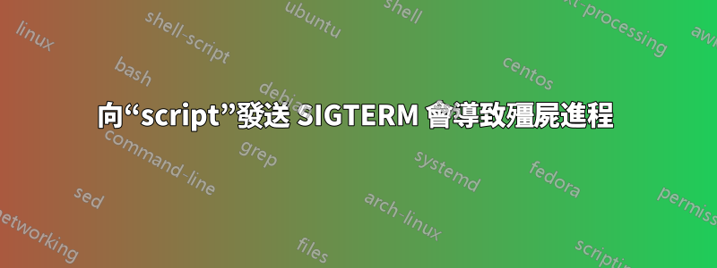 向“script”發送 SIGTERM 會導致殭屍進程