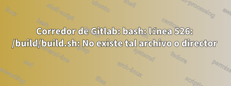 Corredor de Gitlab: bash: línea 526: /build/build.sh: No existe tal archivo o director