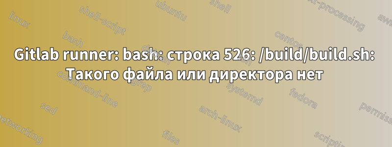 Gitlab runner: bash: строка 526: /build/build.sh: Такого файла или директора нет