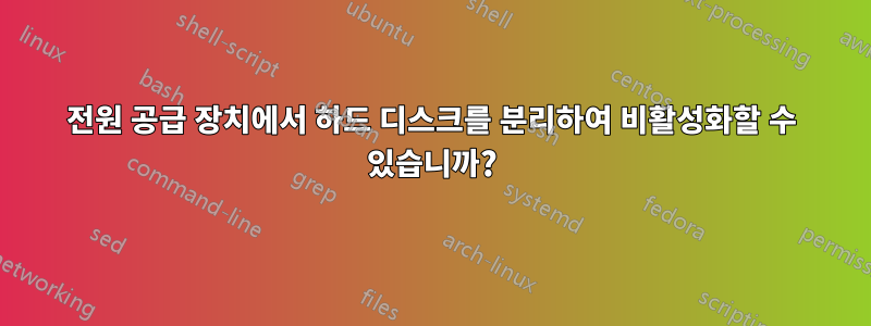 전원 공급 장치에서 하드 디스크를 분리하여 비활성화할 수 있습니까?