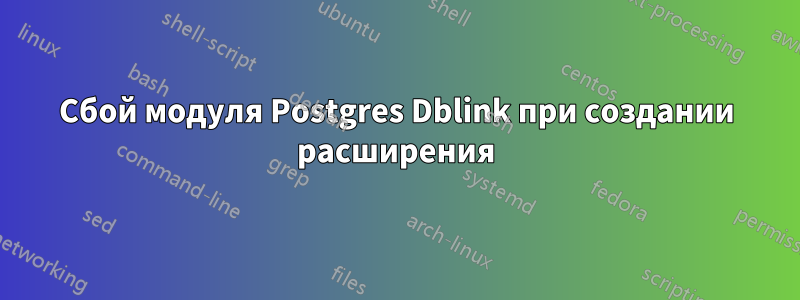 Сбой модуля Postgres Dblink при создании расширения