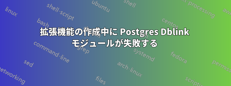 拡張機能の作成中に Postgres Dblink モジュールが失敗する