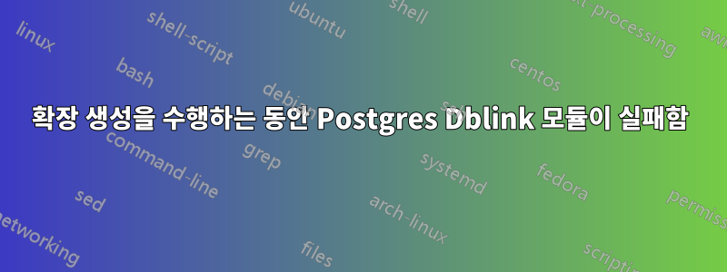 확장 생성을 수행하는 동안 Postgres Dblink 모듈이 실패함