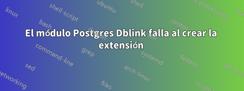 El módulo Postgres Dblink falla al crear la extensión