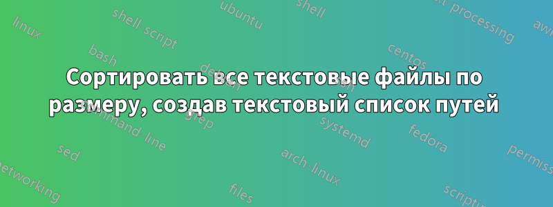 Сортировать все текстовые файлы по размеру, создав текстовый список путей