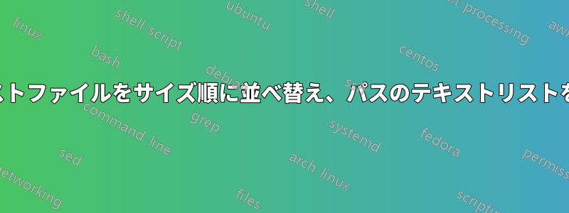 すべてのテキストファイルをサイズ順に並べ替え、パスのテキストリストを作成します。