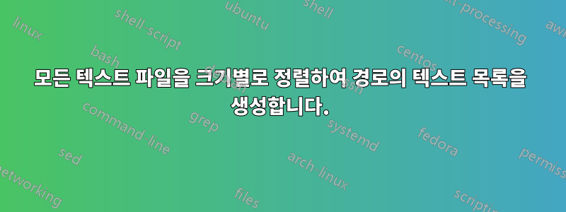 모든 텍스트 파일을 크기별로 정렬하여 경로의 텍스트 목록을 생성합니다.