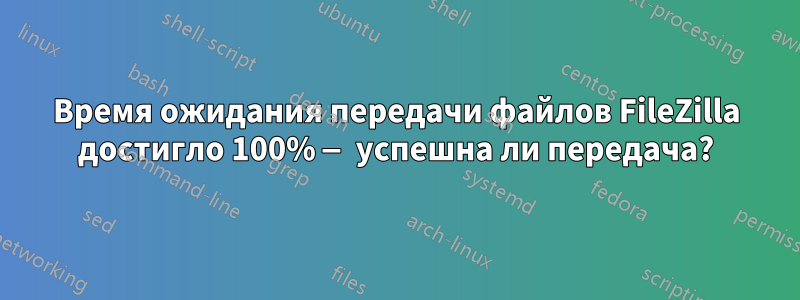 Время ожидания передачи файлов FileZilla достигло 100% — успешна ли передача?