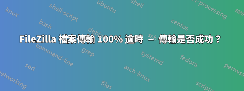 FileZilla 檔案傳輸 100% 逾時 — 傳輸是否成功？