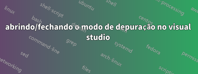 abrindo/fechando o modo de depuração no visual studio