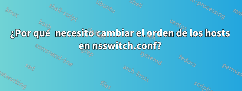 ¿Por qué necesito cambiar el orden de los hosts en nsswitch.conf?