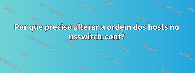 Por que preciso alterar a ordem dos hosts no nsswitch.conf?