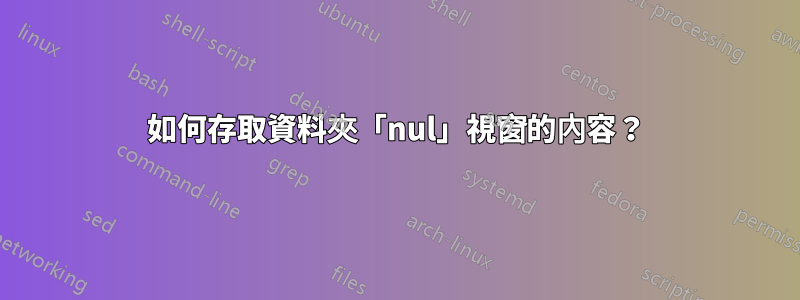 如何存取資料夾「nul」視窗的內容？