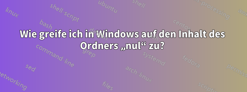 Wie greife ich in Windows auf den Inhalt des Ordners „nul“ zu?