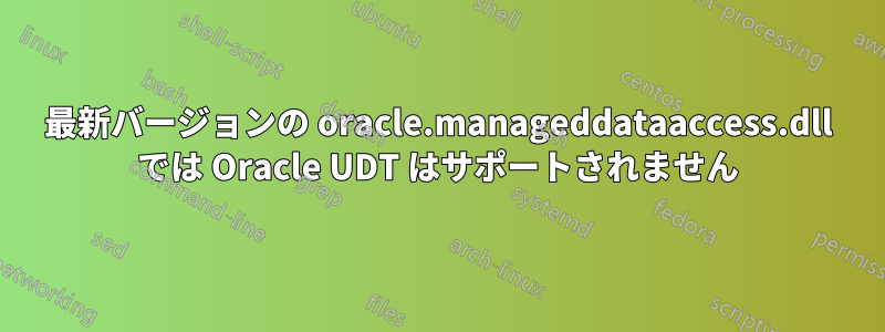 最新バージョンの oracle.manageddataaccess.dll では Oracle UDT はサポートされません