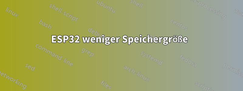 ESP32 weniger Speichergröße 