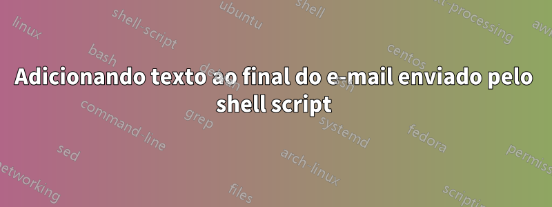 Adicionando texto ao final do e-mail enviado pelo shell script