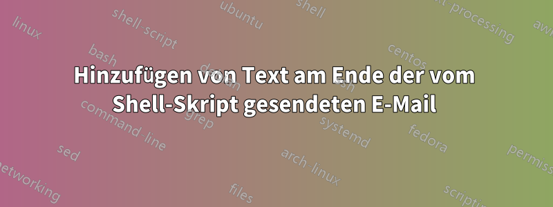 Hinzufügen von Text am Ende der vom Shell-Skript gesendeten E-Mail