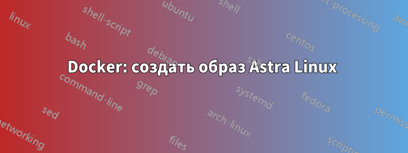 Docker: создать образ Astra Linux