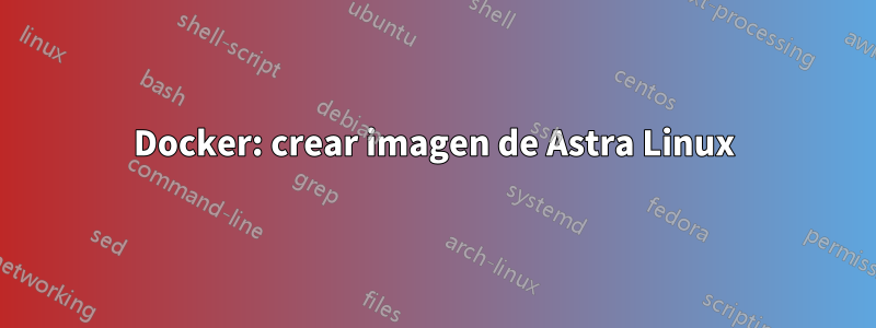 Docker: crear imagen de Astra Linux