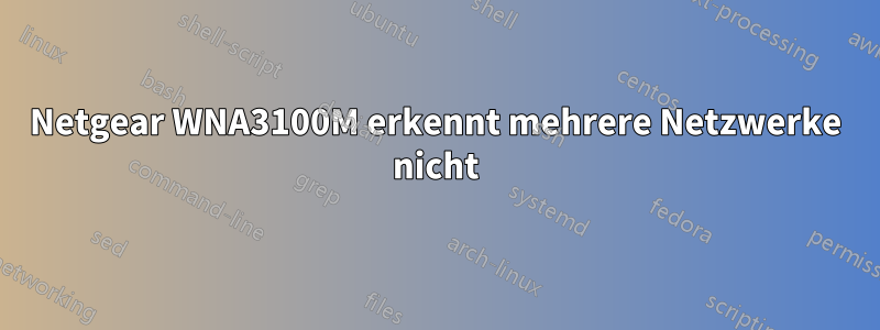 Netgear WNA3100M erkennt mehrere Netzwerke nicht