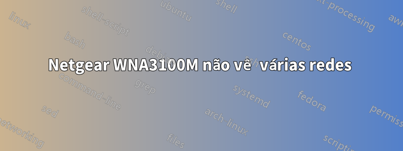 Netgear WNA3100M não vê várias redes