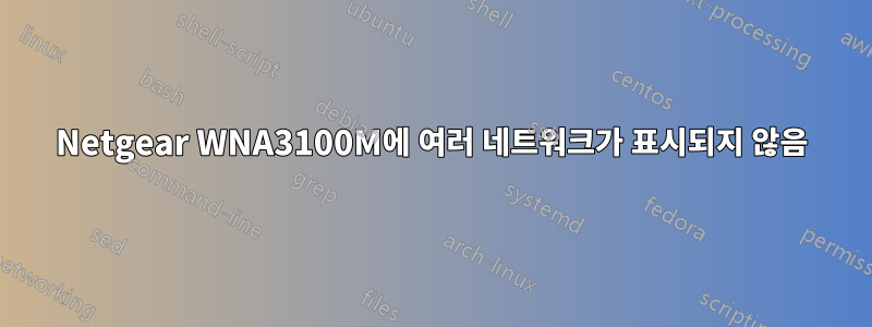 Netgear WNA3100M에 여러 네트워크가 표시되지 않음