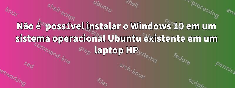 Não é possível instalar o Windows 10 em um sistema operacional Ubuntu existente em um laptop HP