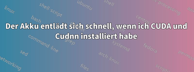 Der Akku entlädt sich schnell, wenn ich CUDA und Cudnn installiert habe