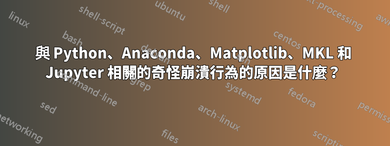 與 Python、Anaconda、Matplotlib、MKL 和 Jupyter 相關的奇怪崩潰行為的原因是什麼？