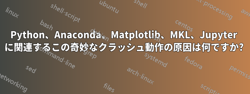 Python、Anaconda、Matplotlib、MKL、Jupyter に関連するこの奇妙なクラッシュ動作の原因は何ですか?