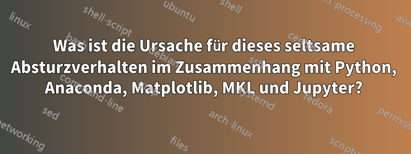 Was ist die Ursache für dieses seltsame Absturzverhalten im Zusammenhang mit Python, Anaconda, Matplotlib, MKL und Jupyter?