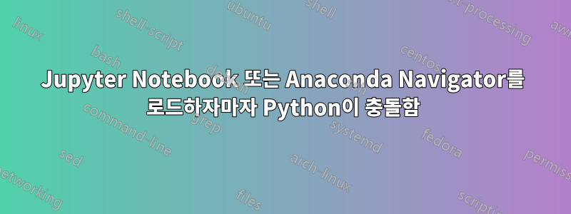 Jupyter Notebook 또는 Anaconda Navigator를 로드하자마자 Python이 충돌함