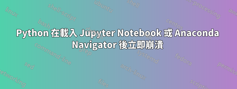 Python 在載入 Jupyter Notebook 或 Anaconda Navigator 後立即崩潰