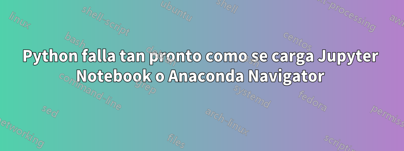 Python falla tan pronto como se carga Jupyter Notebook o Anaconda Navigator