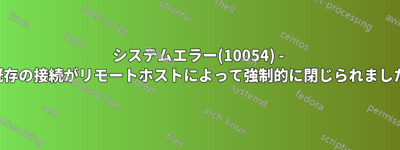 システムエラー(10054) - 既存の接続がリモートホストによって強制的に閉じられました