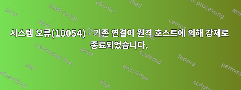 시스템 오류(10054) - 기존 연결이 원격 호스트에 의해 강제로 종료되었습니다.