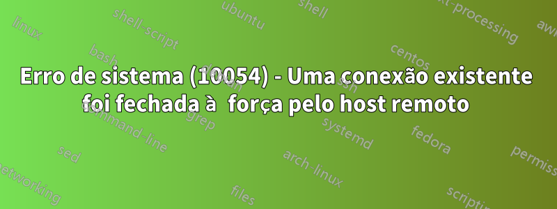 Erro de sistema (10054) - Uma conexão existente foi fechada à força pelo host remoto