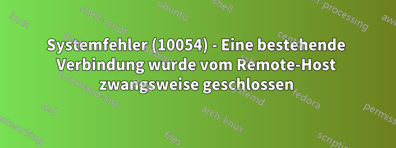 Systemfehler (10054) - Eine bestehende Verbindung wurde vom Remote-Host zwangsweise geschlossen