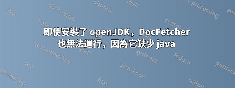 即使安裝了 openJDK，DocFetcher 也無法運行，因為它缺少 java