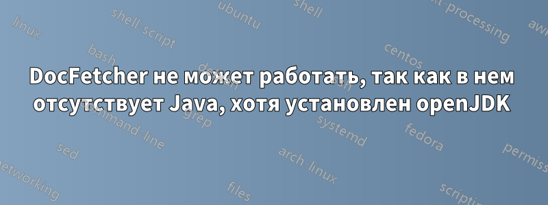 DocFetcher не может работать, так как в нем отсутствует Java, хотя установлен openJDK