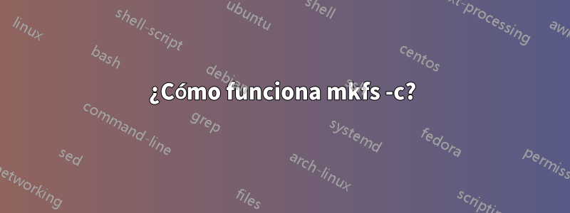 ¿Cómo funciona mkfs -c?