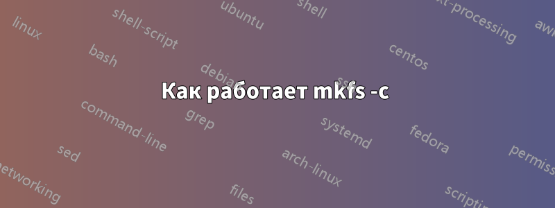 Как работает mkfs -c