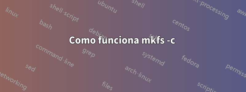 Como funciona mkfs -c