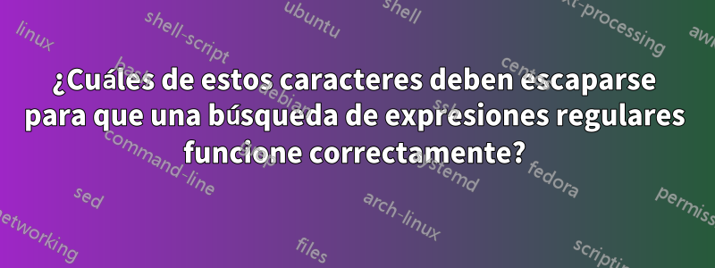 ¿Cuáles de estos caracteres deben escaparse para que una búsqueda de expresiones regulares funcione correctamente?