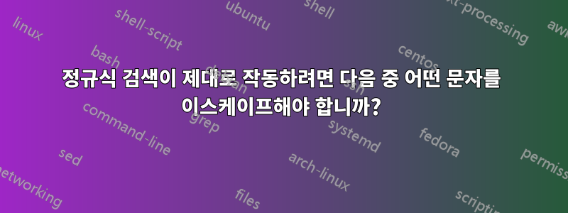 정규식 검색이 제대로 작동하려면 다음 중 어떤 문자를 이스케이프해야 합니까?