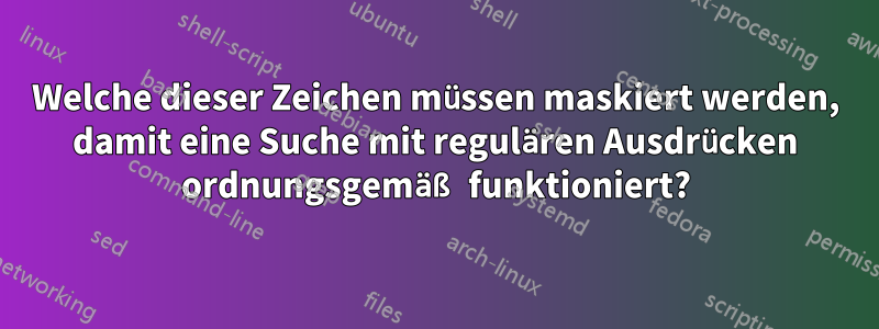 Welche dieser Zeichen müssen maskiert werden, damit eine Suche mit regulären Ausdrücken ordnungsgemäß funktioniert?