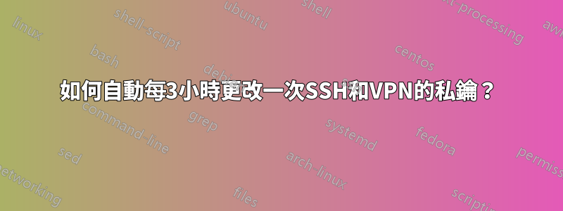 如何自動每3小時更改一次SSH和VPN的私鑰？